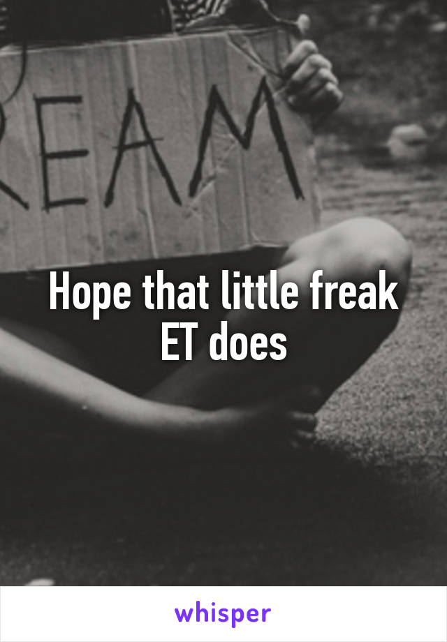 Hope that little freak ET does