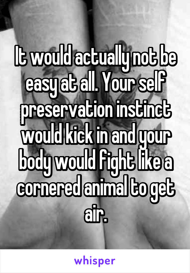 It would actually not be easy at all. Your self preservation instinct would kick in and your body would fight like a cornered animal to get air.