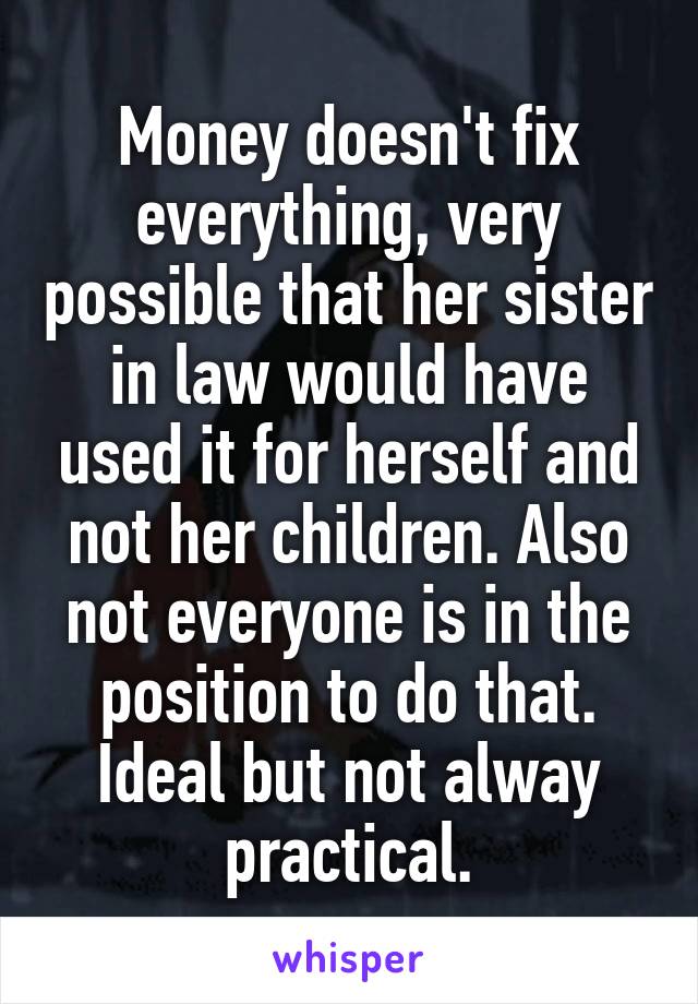 Money doesn't fix everything, very possible that her sister in law would have used it for herself and not her children. Also not everyone is in the position to do that. Ideal but not alway practical.