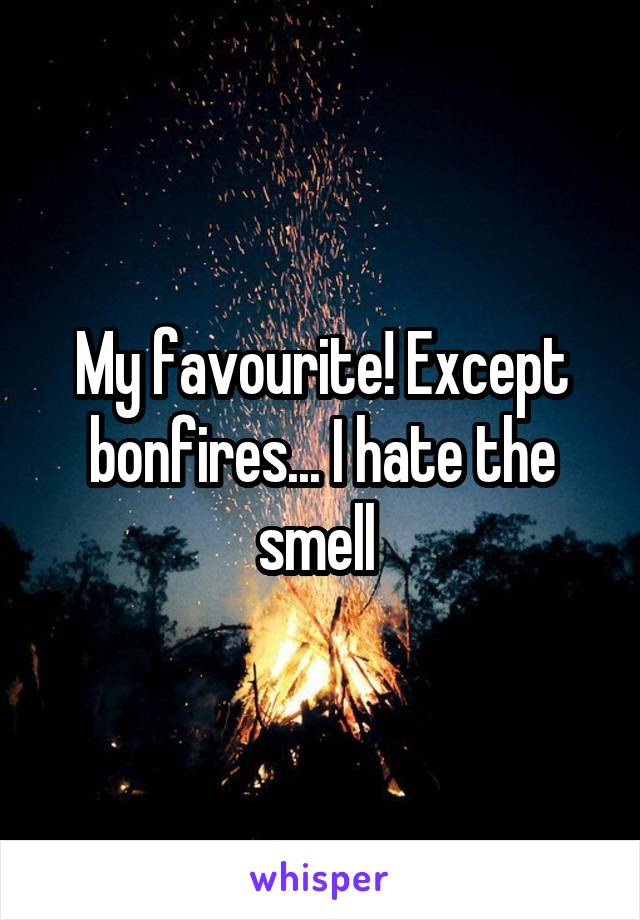 My favourite! Except bonfires... I hate the smell 