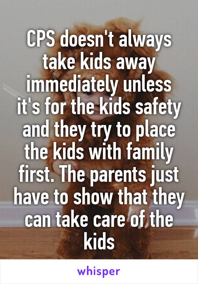 CPS doesn't always take kids away immediately unless it's for the kids safety and they try to place the kids with family first. The parents just have to show that they can take care of the kids