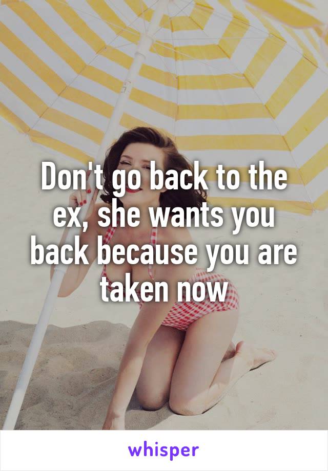 Don't go back to the ex, she wants you back because you are taken now