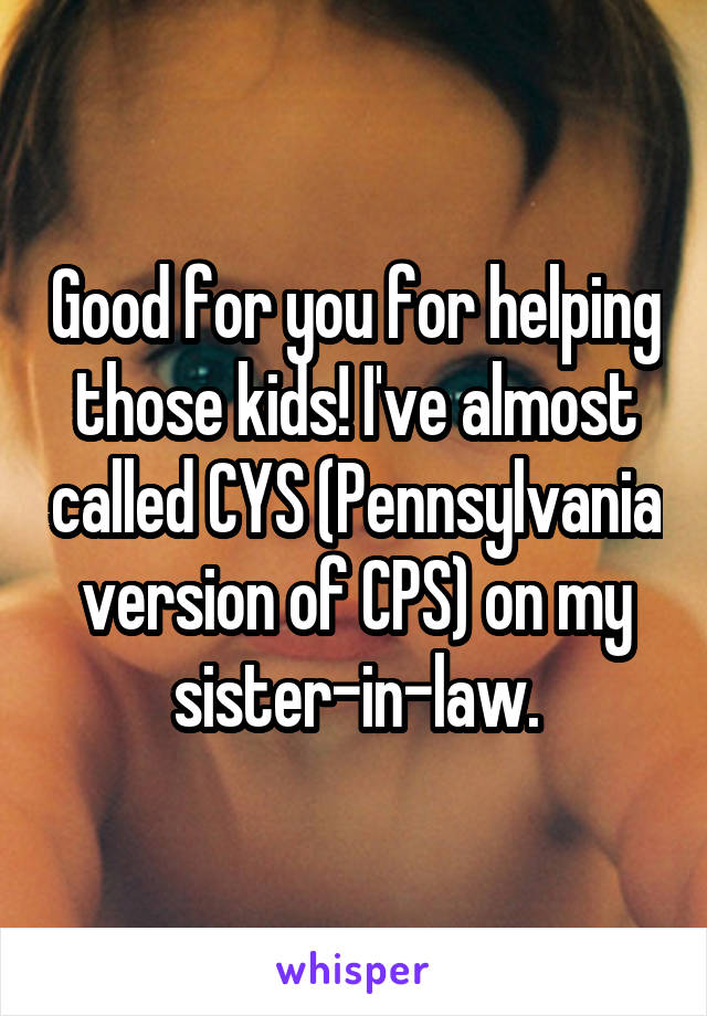 Good for you for helping those kids! I've almost called CYS (Pennsylvania version of CPS) on my sister-in-law.