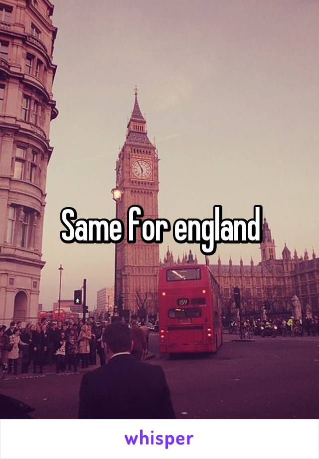 Same for england