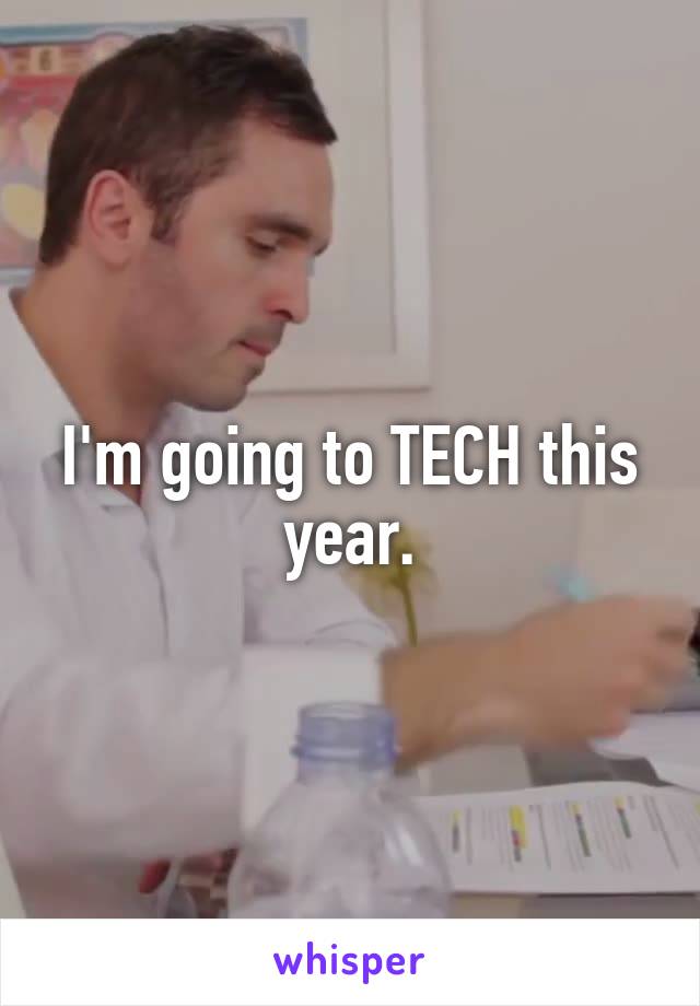 I'm going to TECH this year.