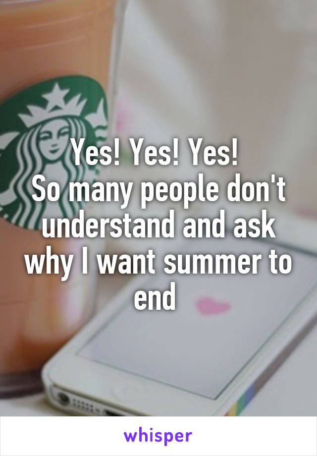 Yes! Yes! Yes! 
So many people don't understand and ask why I want summer to end 