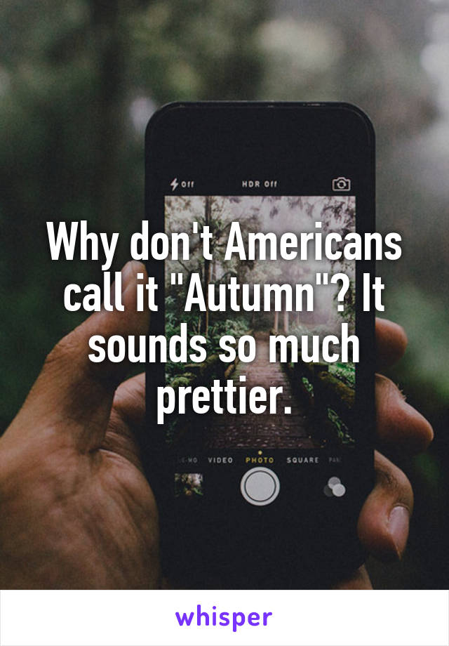 Why don't Americans call it "Autumn"? It sounds so much prettier.