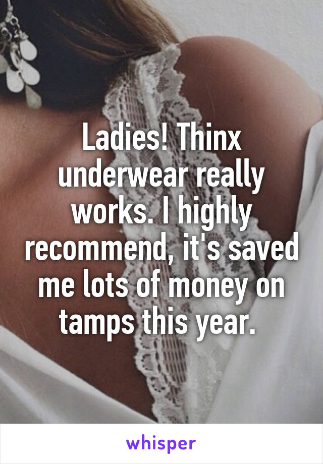 Ladies! Thinx underwear really works. I highly recommend, it's saved me lots of money on tamps this year. 