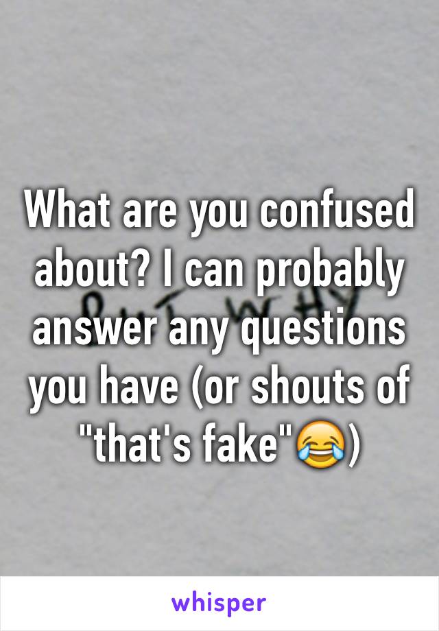 What are you confused about? I can probably answer any questions you have (or shouts of "that's fake"😂)