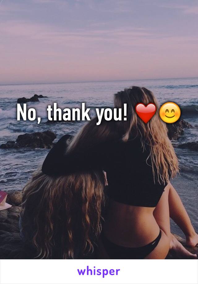 No, thank you! ❤️😊