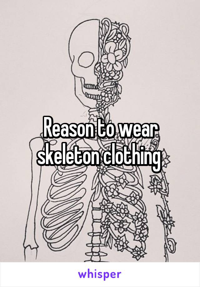 Reason to wear skeleton clothing 