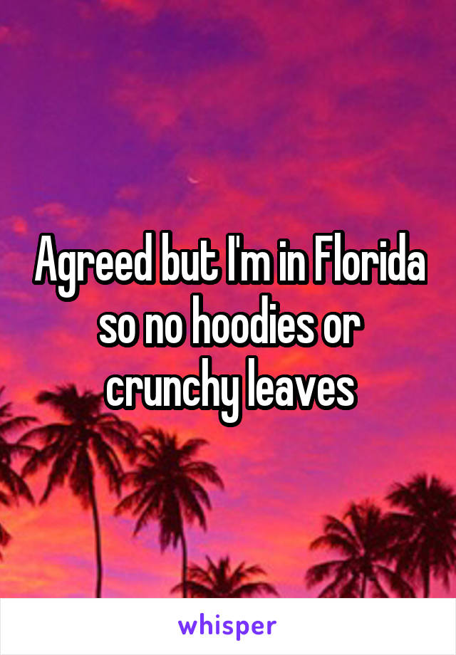 Agreed but I'm in Florida so no hoodies or crunchy leaves