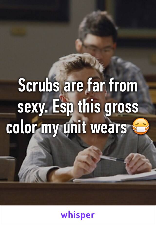 Scrubs are far from sexy. Esp this gross color my unit wears 😷