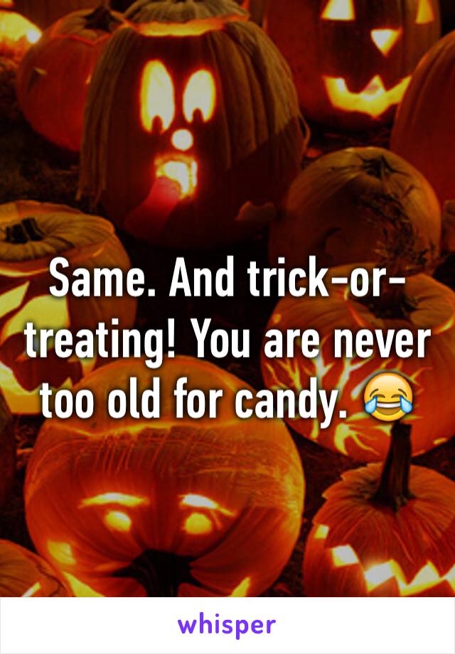 Same. And trick-or-treating! You are never too old for candy. 😂