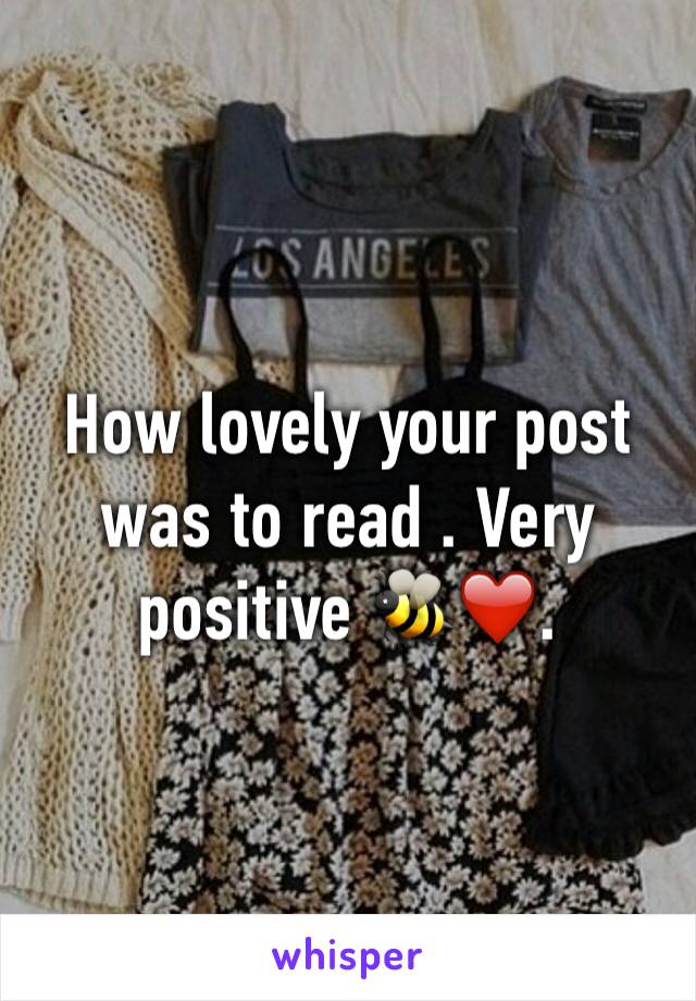 How lovely your post was to read . Very positive 🐝❤️. 