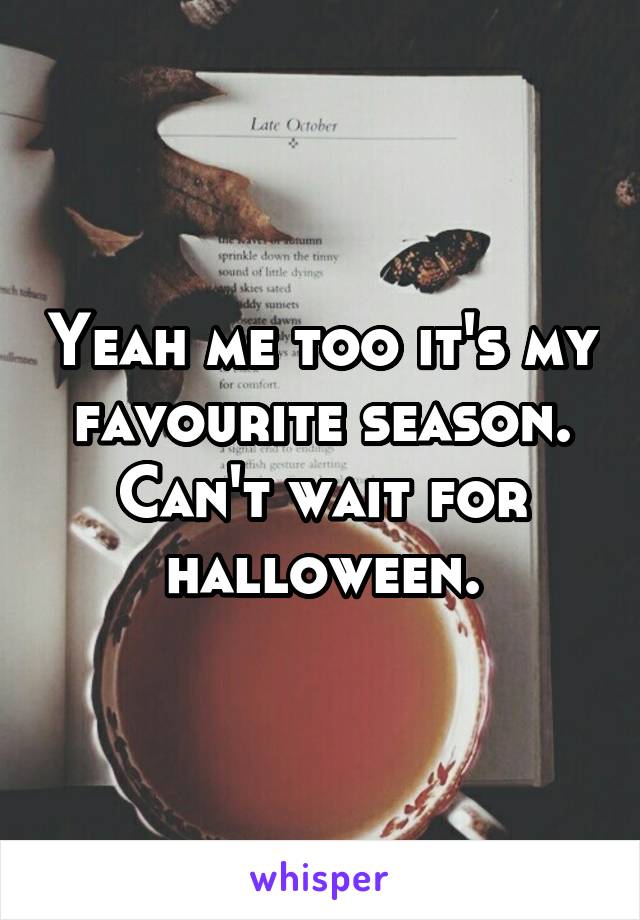 Yeah me too it's my favourite season.
Can't wait for halloween.