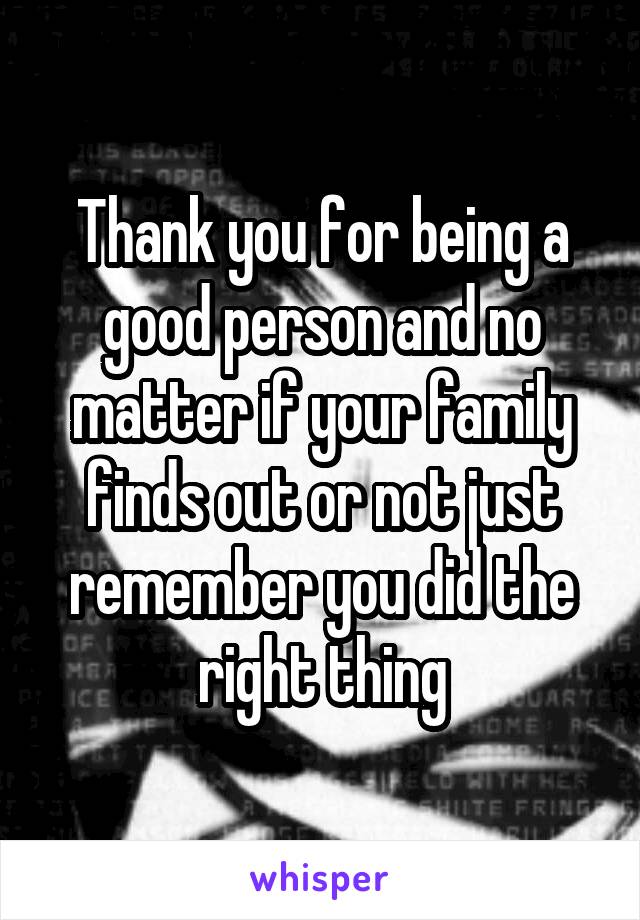 Thank you for being a good person and no matter if your family finds out or not just remember you did the right thing