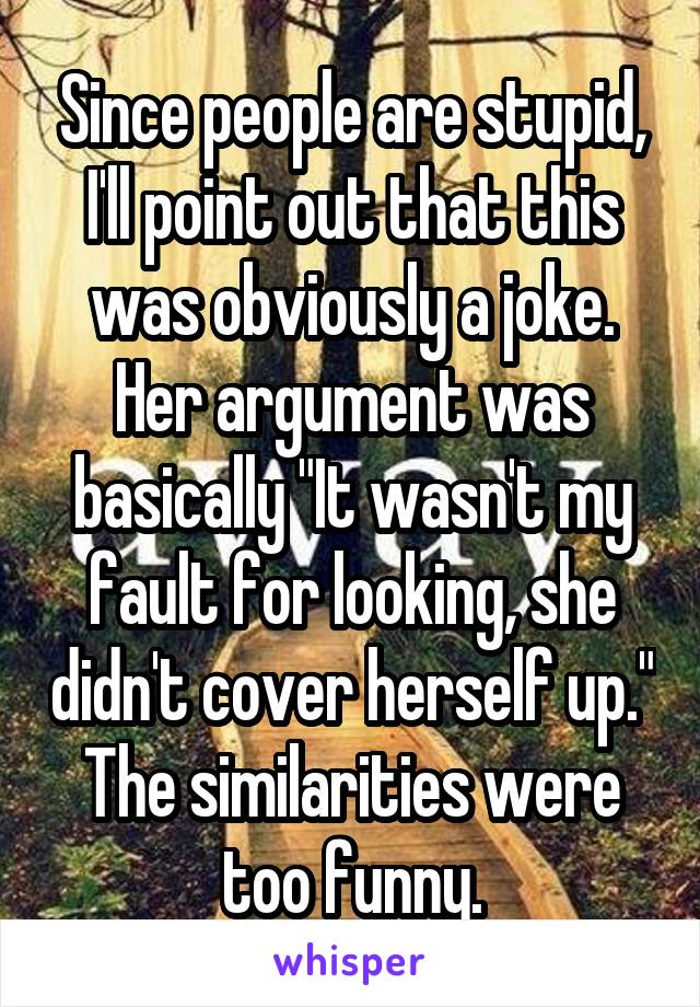 Since people are stupid, I'll point out that this was obviously a joke. Her argument was basically "It wasn't my fault for looking, she didn't cover herself up."
The similarities were too funny.
