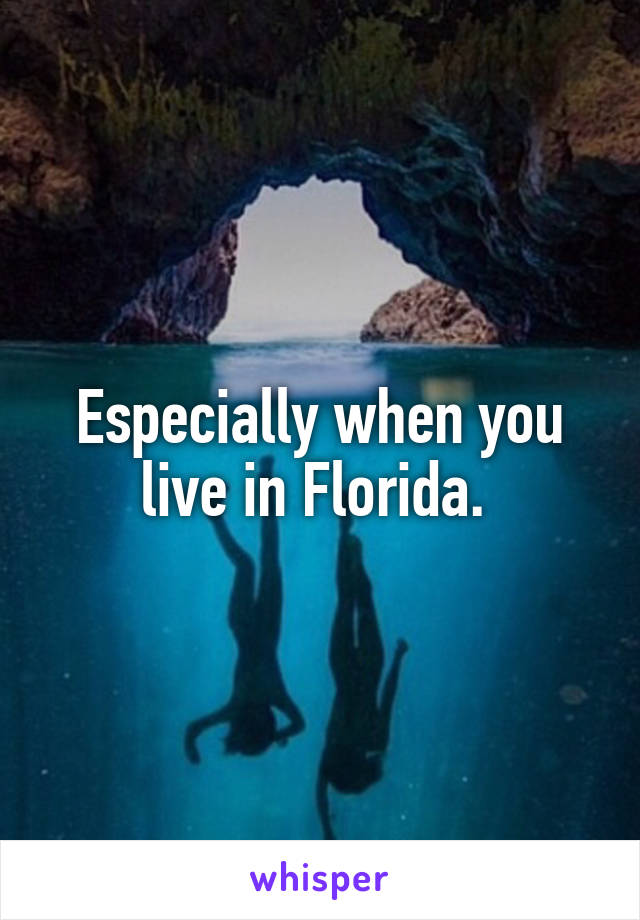Especially when you live in Florida. 