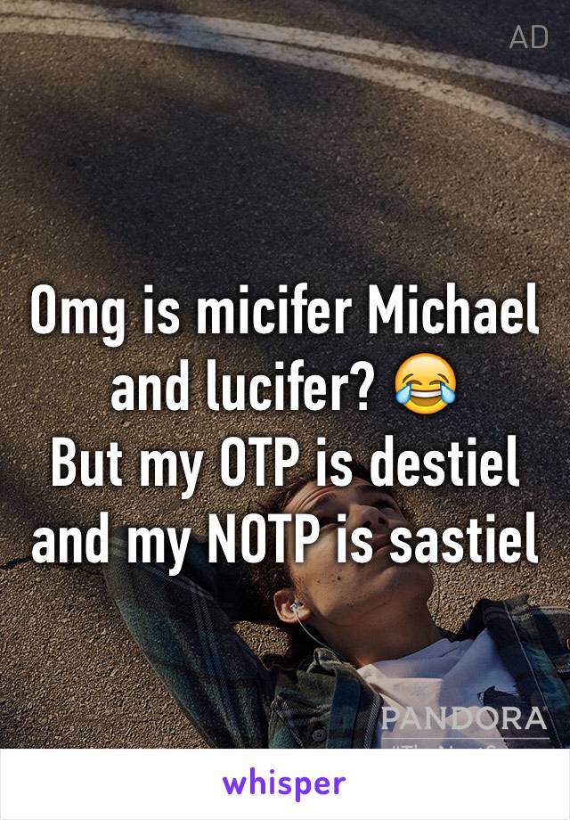 Omg is micifer Michael and lucifer? 😂
But my OTP is destiel and my NOTP is sastiel