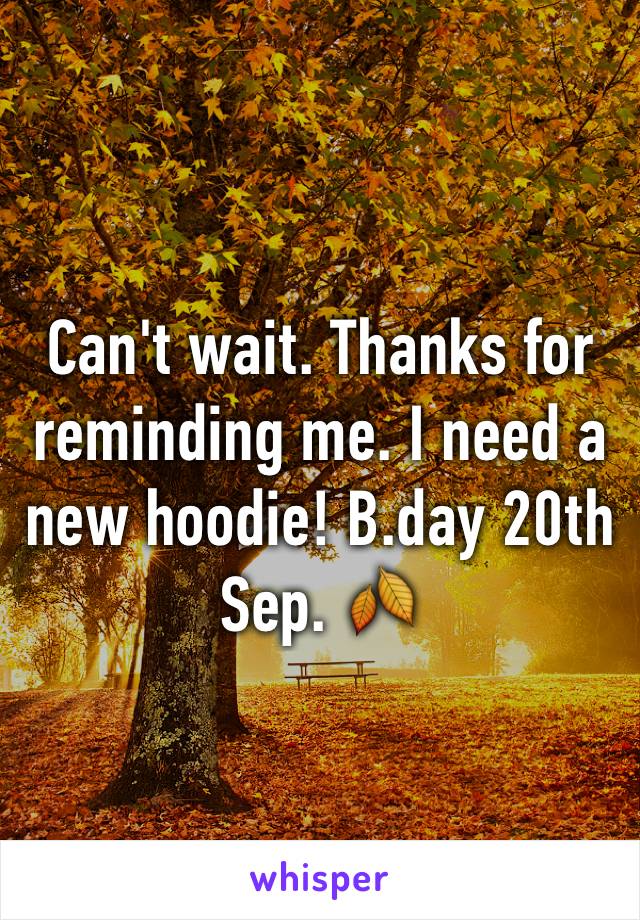 Can't wait. Thanks for reminding me. I need a new hoodie! B.day 20th Sep. 🍂