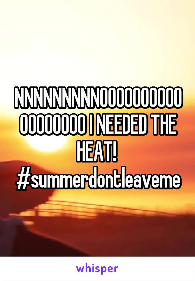 NNNNNNNNNOOOOOOOOOOOOOOOOOO I NEEDED THE HEAT! 
#summerdontleaveme