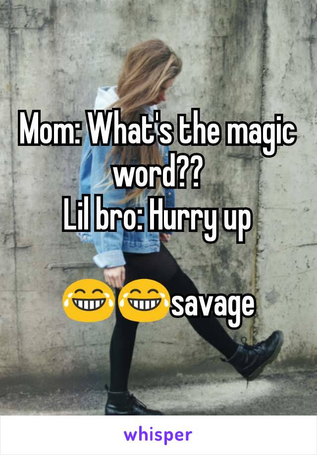 Mom: What's the magic word??
Lil bro: Hurry up

😂😂savage