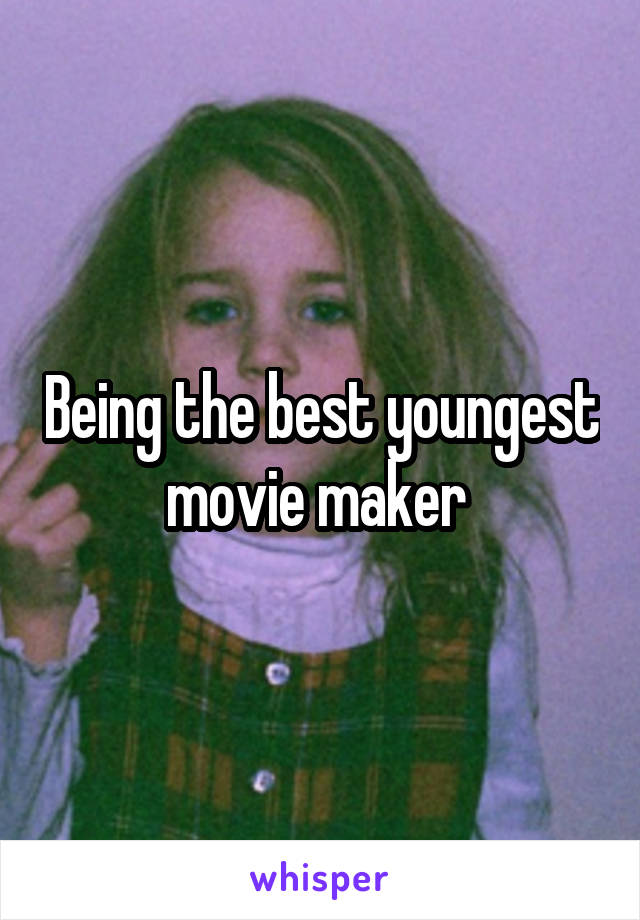 Being the best youngest movie maker 