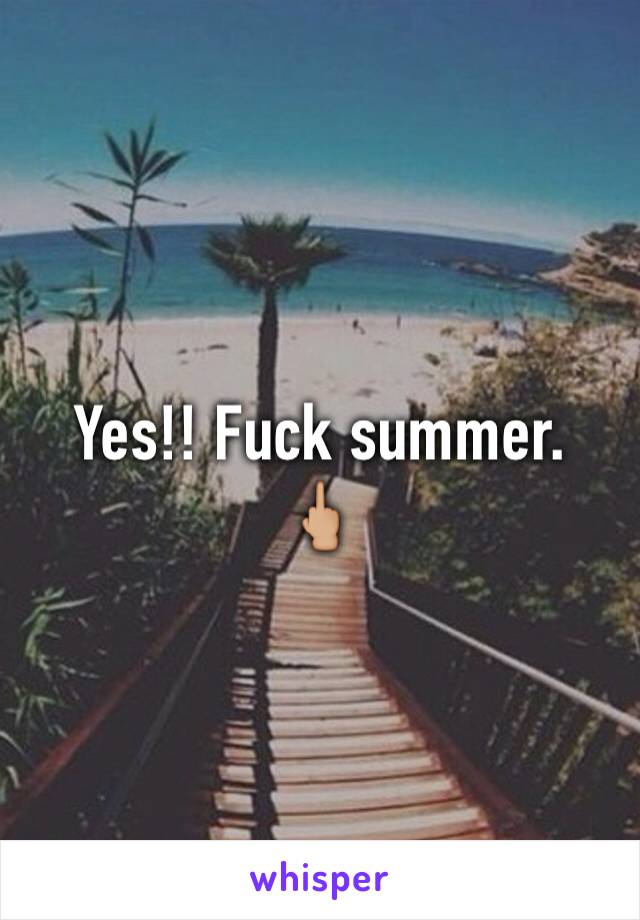 Yes!! Fuck summer. 
🖕🏼