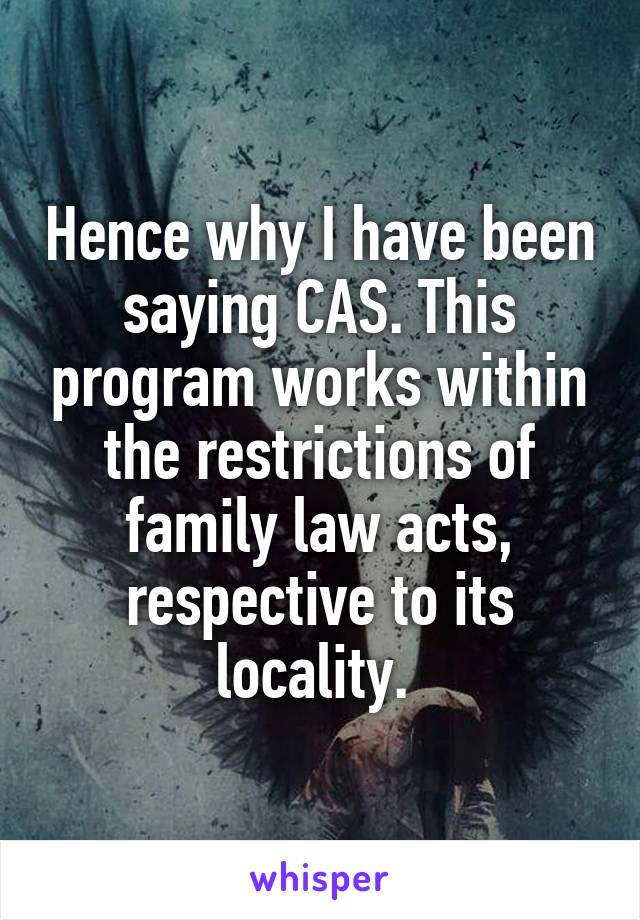 Hence why I have been saying CAS. This program works within the restrictions of family law acts, respective to its locality. 