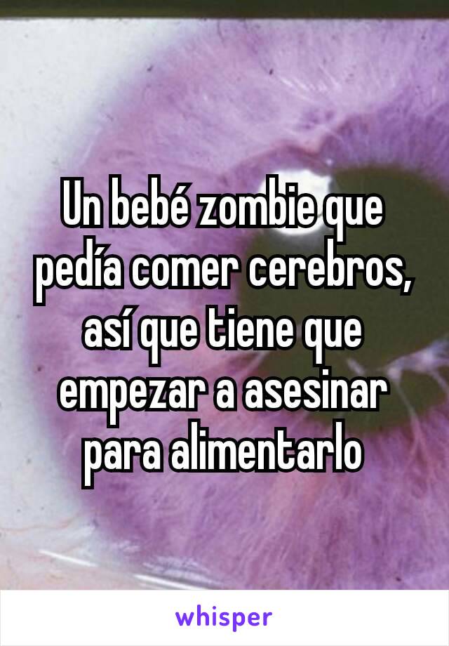 Un bebé zombie que pedía comer cerebros, así que tiene que empezar a asesinar para alimentarlo