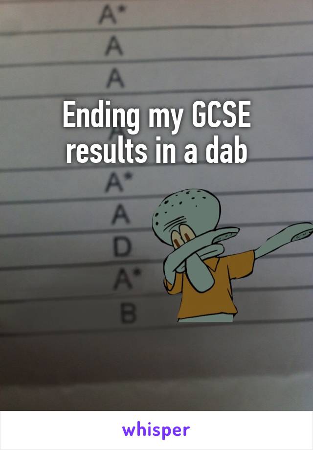 Ending my GCSE results in a dab




