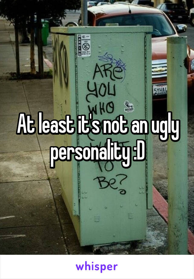 At least it's not an ugly personality :D