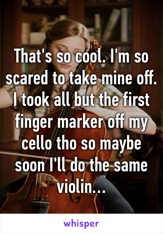 That's so cool. I'm so scared to take mine off. I took all but the first finger marker off my cello tho so maybe soon I'll do the same violin…