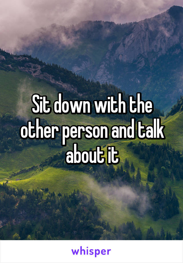 Sit down with the other person and talk about it