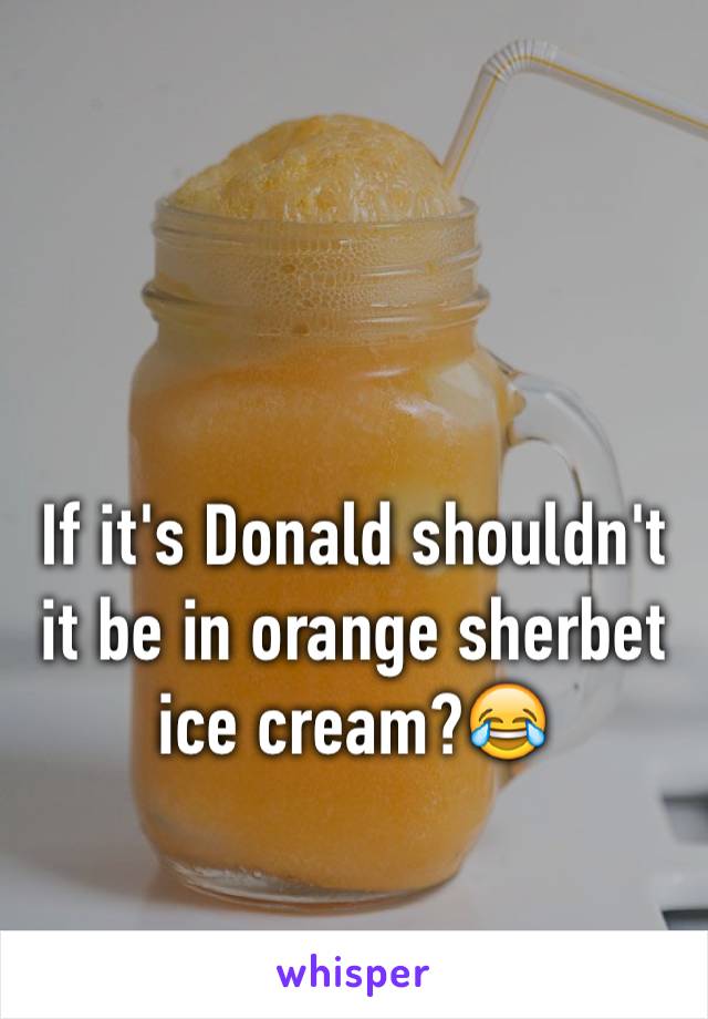 If it's Donald shouldn't it be in orange sherbet ice cream?😂