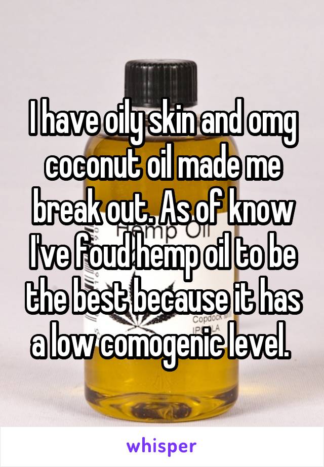 I have oily skin and omg coconut oil made me break out. As of know I've foud hemp oil to be the best because it has a low comogenic level. 