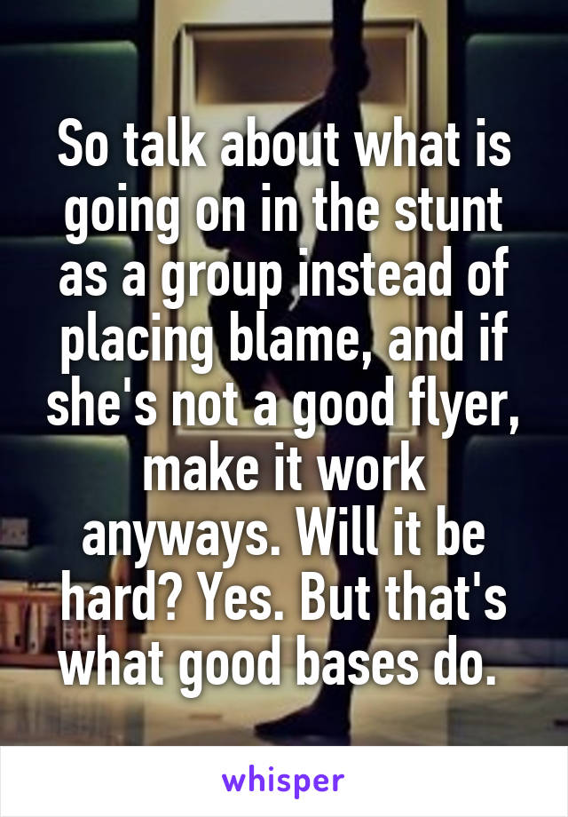 So talk about what is going on in the stunt as a group instead of placing blame, and if she's not a good flyer, make it work anyways. Will it be hard? Yes. But that's what good bases do. 