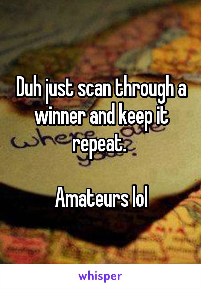 Duh just scan through a winner and keep it repeat. 

Amateurs lol