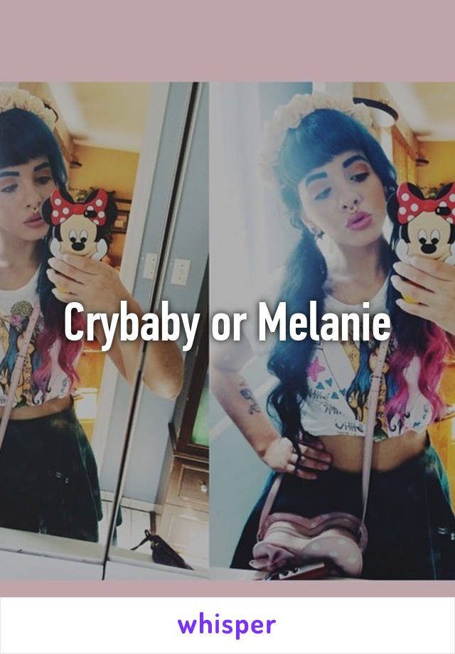 Crybaby or Melanie