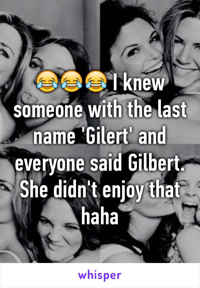 😂😂😂 I knew someone with the last name 'Gilert' and everyone said Gilbert. She didn't enjoy that haha