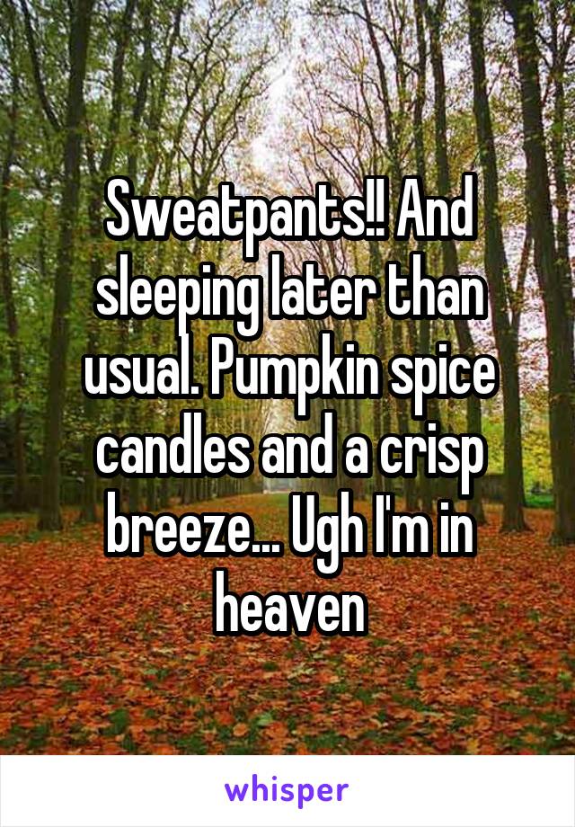 Sweatpants!! And sleeping later than usual. Pumpkin spice candles and a crisp breeze... Ugh I'm in heaven