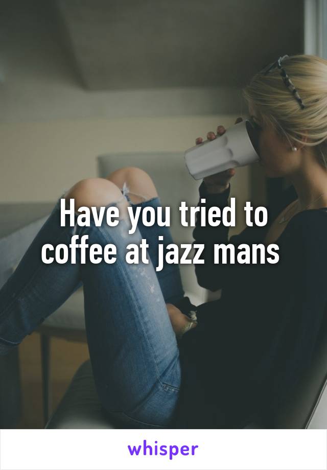 Have you tried to coffee at jazz mans 