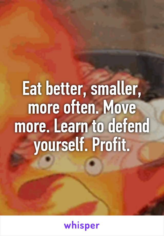 Eat better, smaller, more often. Move more. Learn to defend yourself. Profit.