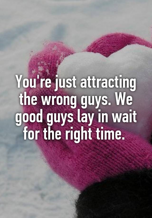 you-re-just-attracting-the-wrong-guys-we-good-guys-lay-in-wait-for-the