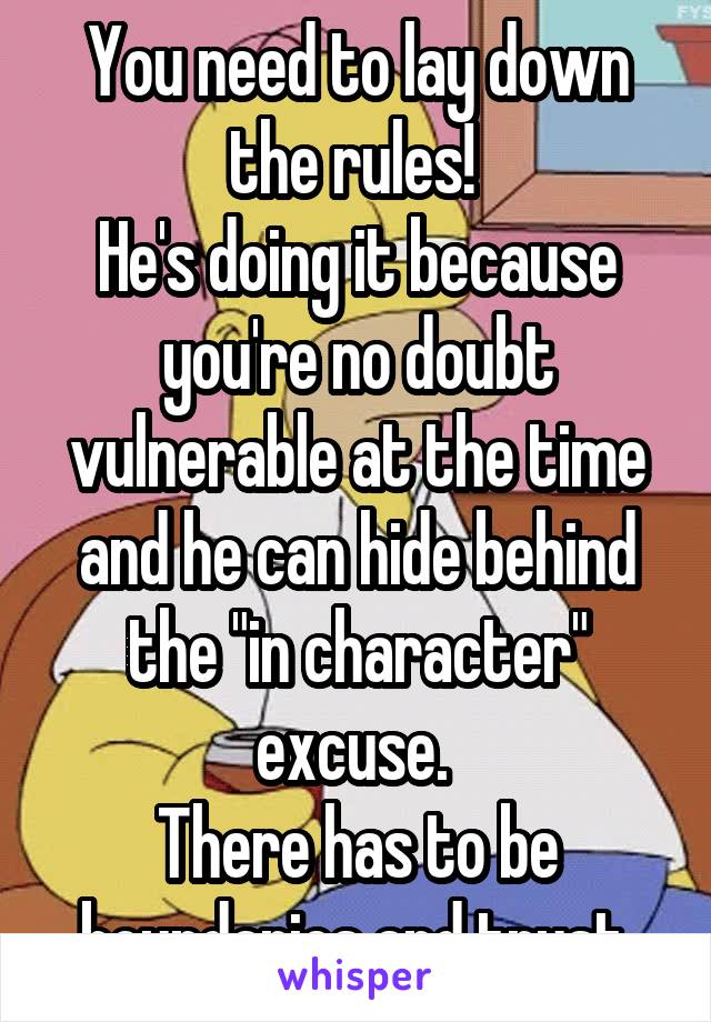 You need to lay down the rules! 
He's doing it because you're no doubt vulnerable at the time and he can hide behind the "in character" excuse. 
There has to be boundaries and trust.