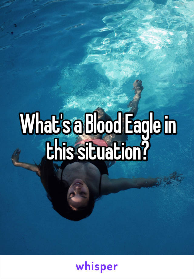 What's a Blood Eagle in this situation?