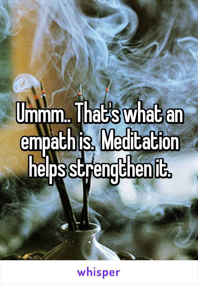 Ummm.. That's what an empath is.  Meditation helps strengthen it.