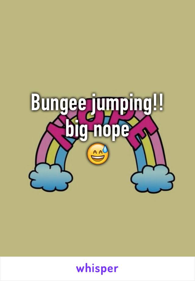 Bungee jumping!!
big nope 
😅