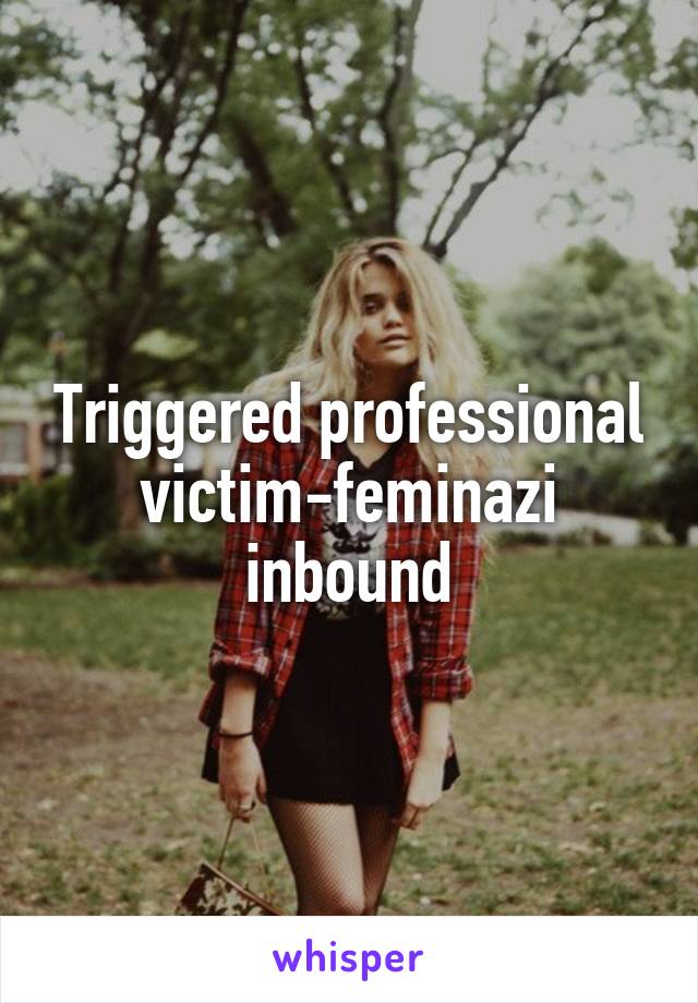 Triggered professional victim-feminazi inbound